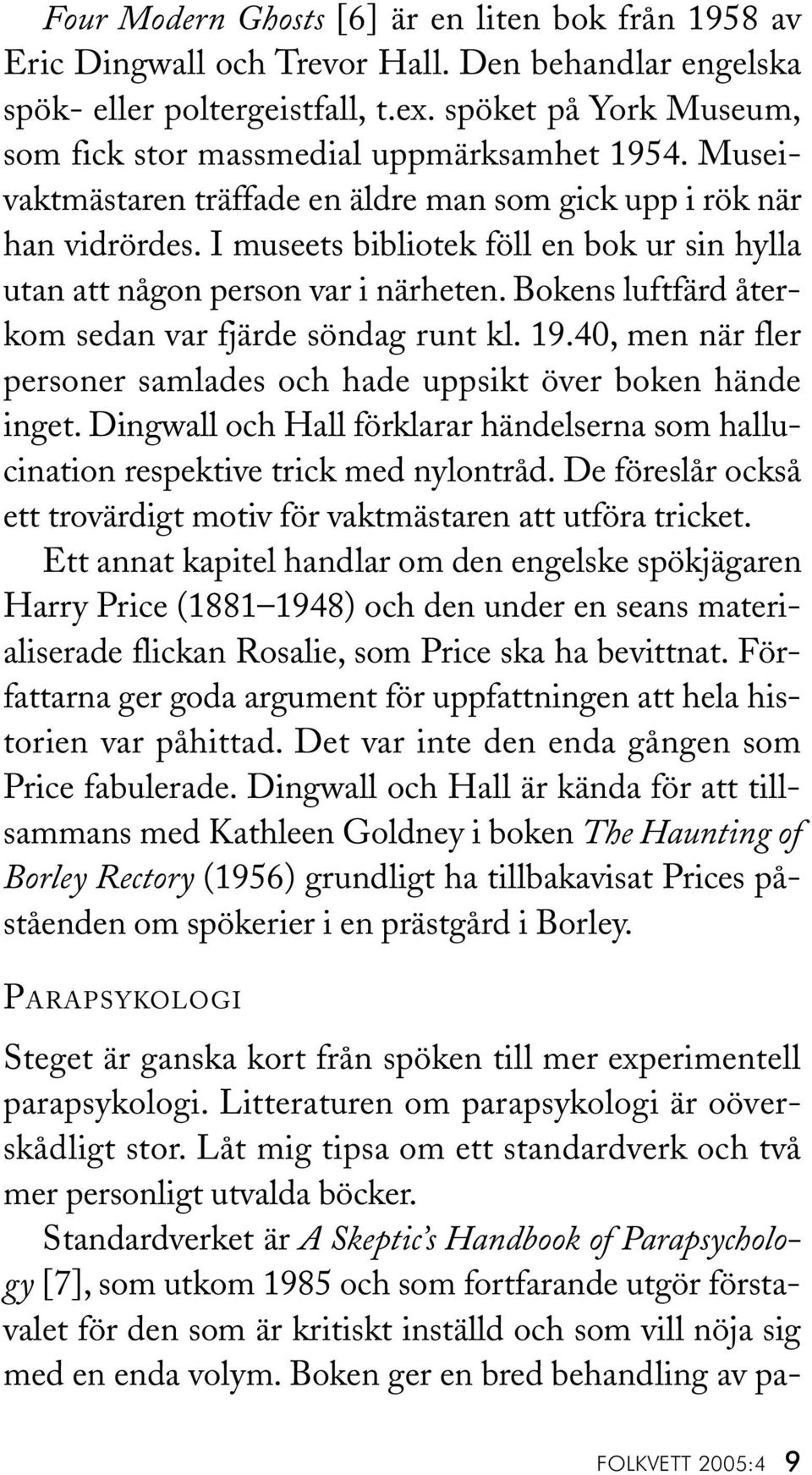 I museets bibliotek föll en bok ur sin hylla utan att någon person var i närheten. Bokens luftfärd återkom sedan var fjärde söndag runt kl. 19.
