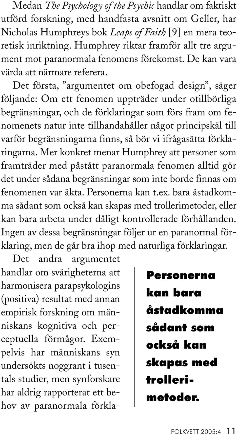 Det första, argumentet om obefogad design, säger följande: Om ett fenomen uppträder under otillbörliga begränsningar, och de förklaringar som förs fram om fenomenets natur inte tillhandahåller något