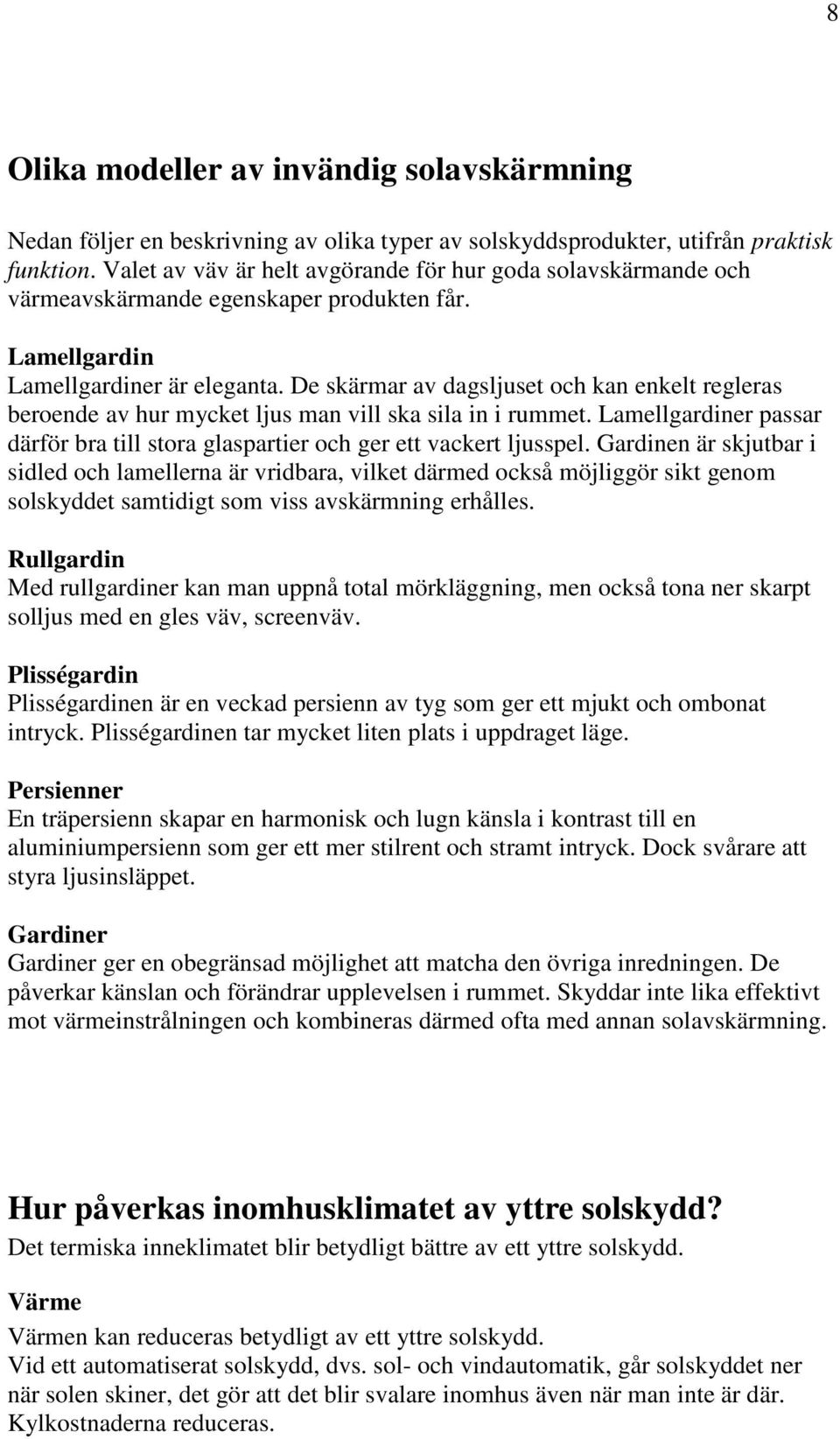 De skärmar av dagsljuset och kan enkelt regleras beroende av hur mycket ljus man vill ska sila in i rummet. Lamellgardiner passar därför bra till stora glaspartier och ger ett vackert ljusspel.