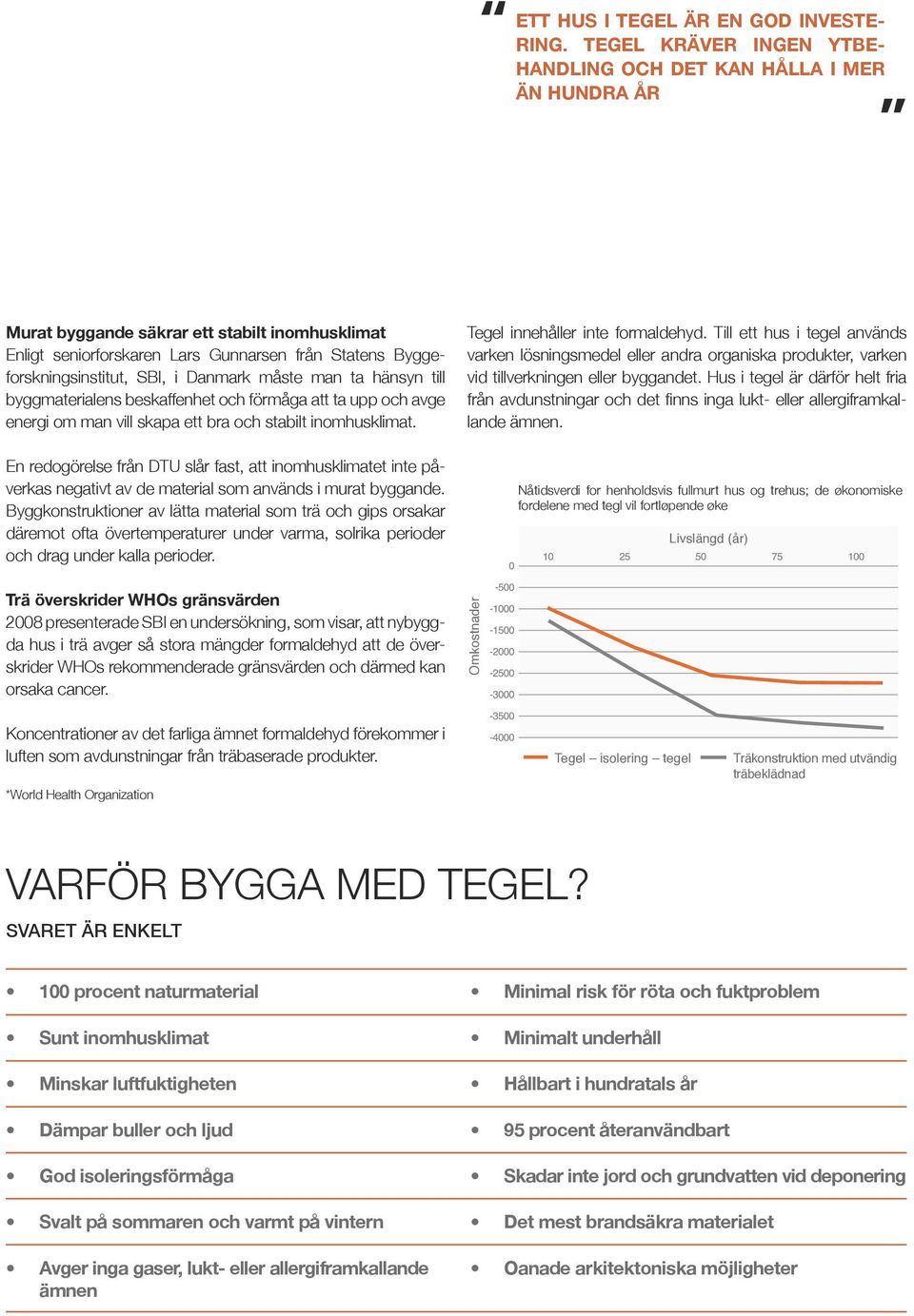 i Danmark måste man ta hänsyn till byggmaterialens beskaffenhet och förmåga att ta upp och avge energi om man vill skapa ett bra och stabilt inomhusklimat.