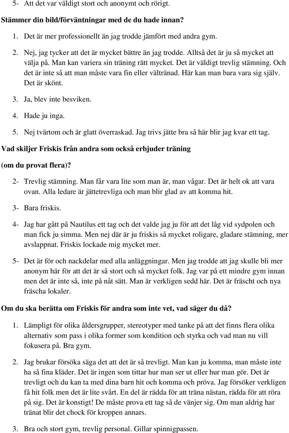 Och det är inte så att man måste vara fin eller vältränad. Här kan man bara vara sig själv. Det är skönt. 3. Ja, blev inte besviken. 4. Hade ju inga. 5. Nej tvärtom och är glatt överraskad.