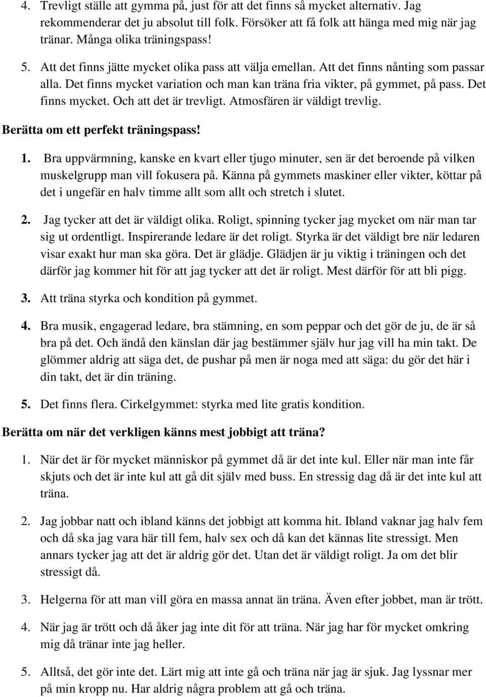 Det finns mycket variation och man kan träna fria vikter, på gymmet, på pass. Det finns mycket. Och att det är trevligt. Atmosfären är väldigt trevlig. Berätta om ett perfekt träningspass! 1.