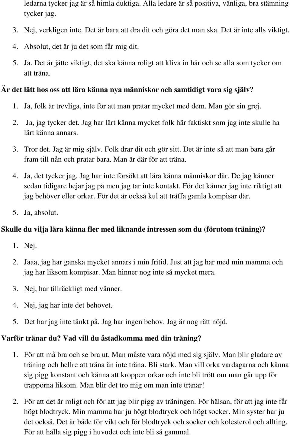 Är det lätt hos oss att lära känna nya människor och samtidigt vara sig själv? 1. Ja, folk är trevliga, inte för att man pratar mycket med dem. Man gör sin grej. 2. Ja, jag tycker det.