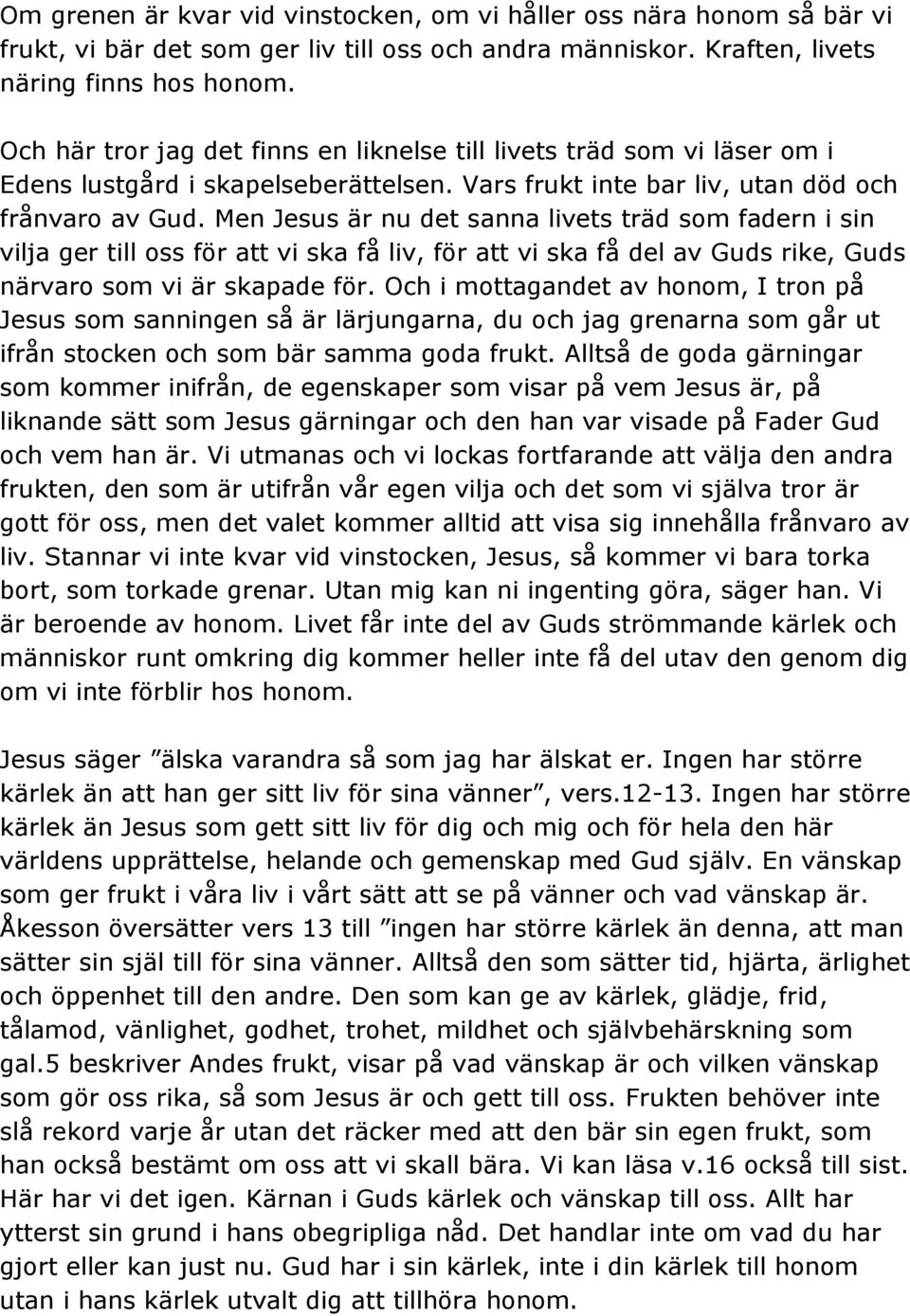 Men Jesus är nu det sanna livets träd som fadern i sin vilja ger till oss för att vi ska få liv, för att vi ska få del av Guds rike, Guds närvaro som vi är skapade för.