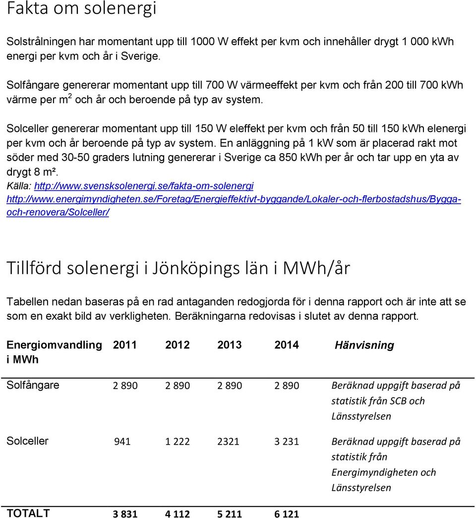 Solceller genererar momentant upp till 150 W eleffekt per kvm och från 50 till 150 kwh elenergi per kvm och år beroende på typ av system.