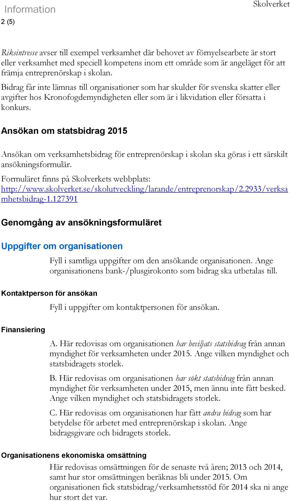 Ansökan om statsbidrag 2015 Ansökan om verksamhetsbidrag för entreprenörskap i skolan ska göras i ett särskilt ansökningsformulär. Formuläret finns på Skolverkets webbplats: http://www.skolverket.