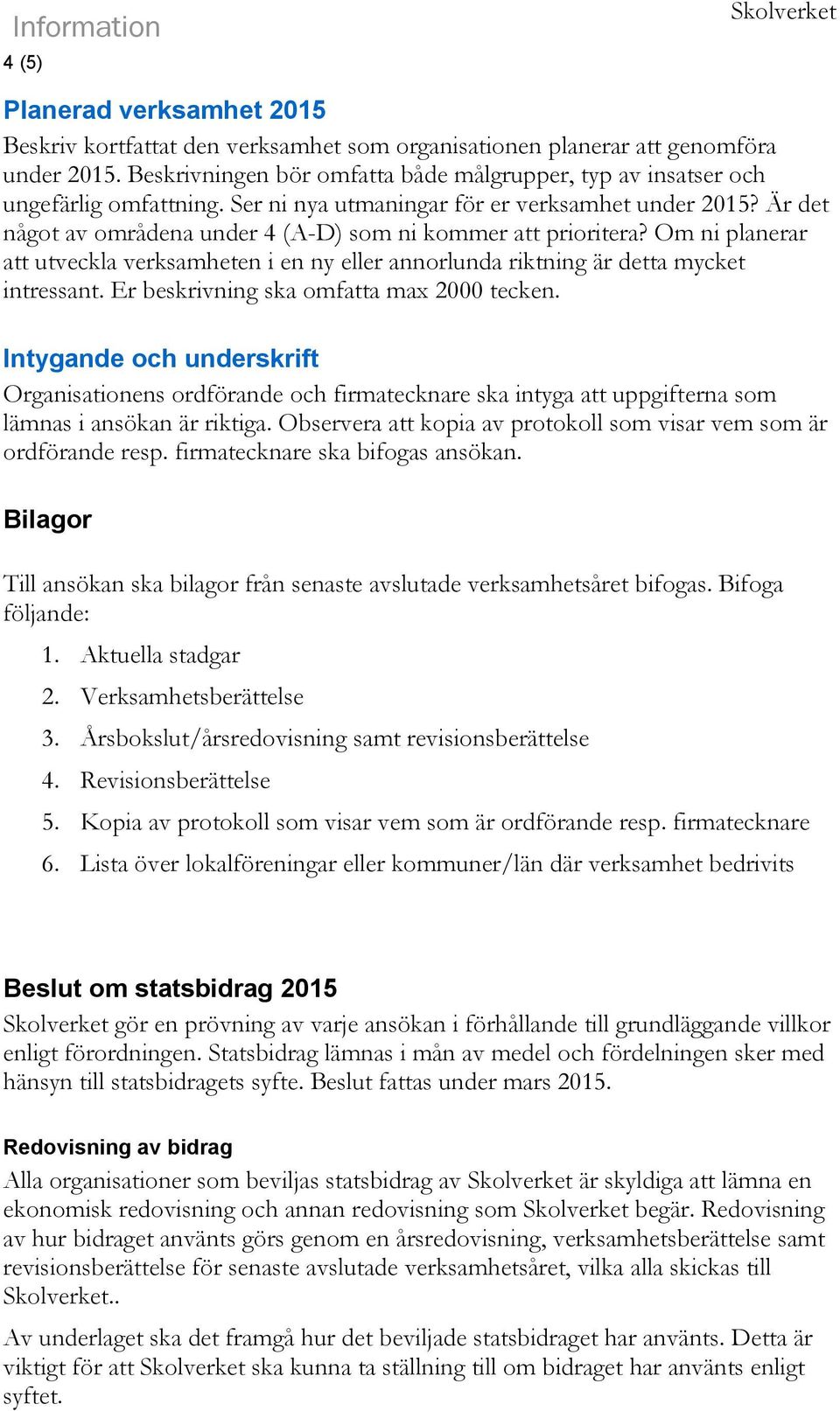 Är det något av områdena under 4 (A-D) som ni kommer att prioritera? Om ni planerar att utveckla verksamheten i en ny eller annorlunda riktning är detta mycket intressant.