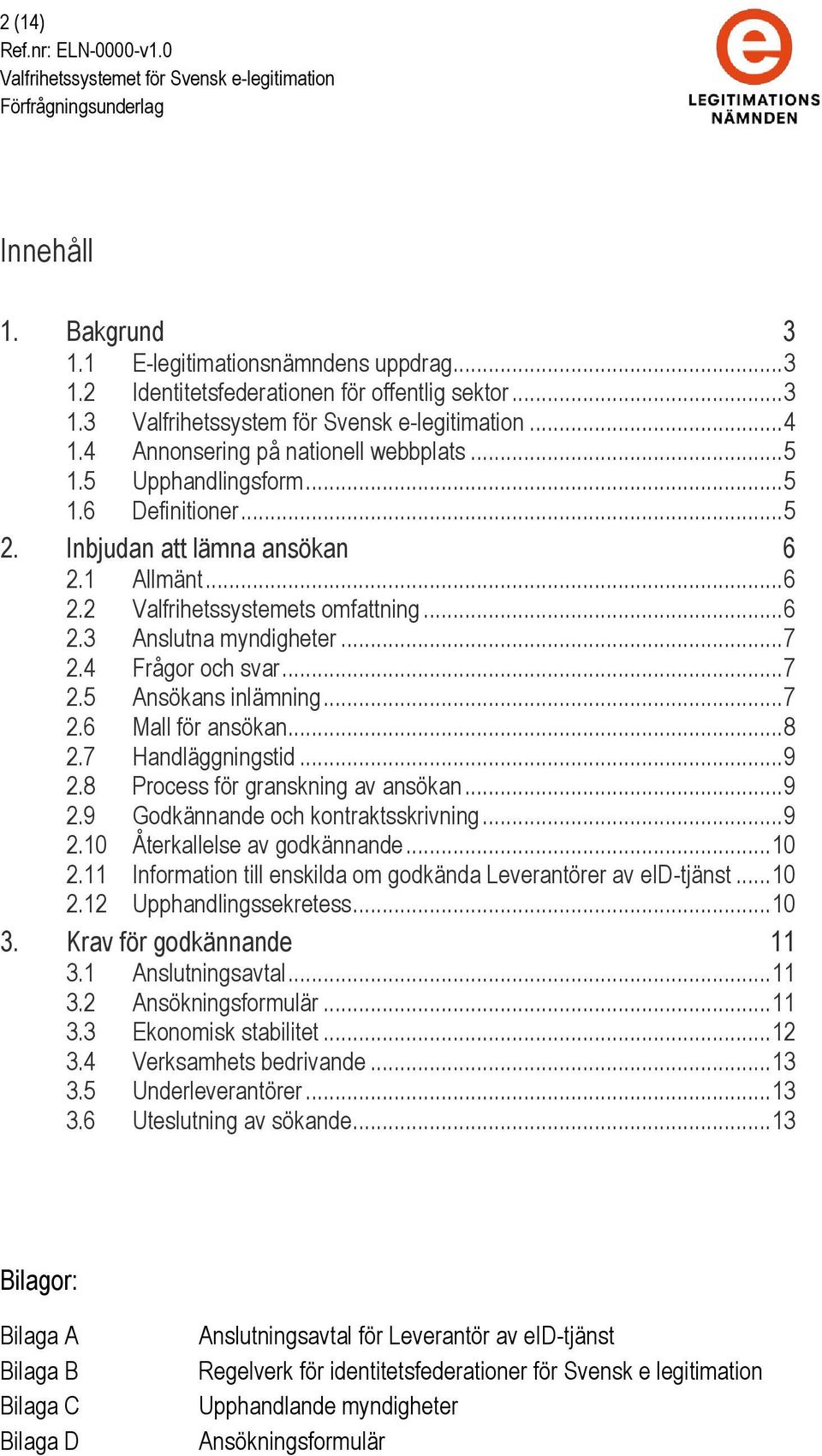 .. 7 2.4 Frågor och svar... 7 2.5 Ansökans inlämning... 7 2.6 Mall för ansökan... 8 2.7 Handläggningstid... 9 2.8 Process för granskning av ansökan... 9 2.9 Godkännande och kontraktsskrivning... 9 2.10 Återkallelse av godkännande.