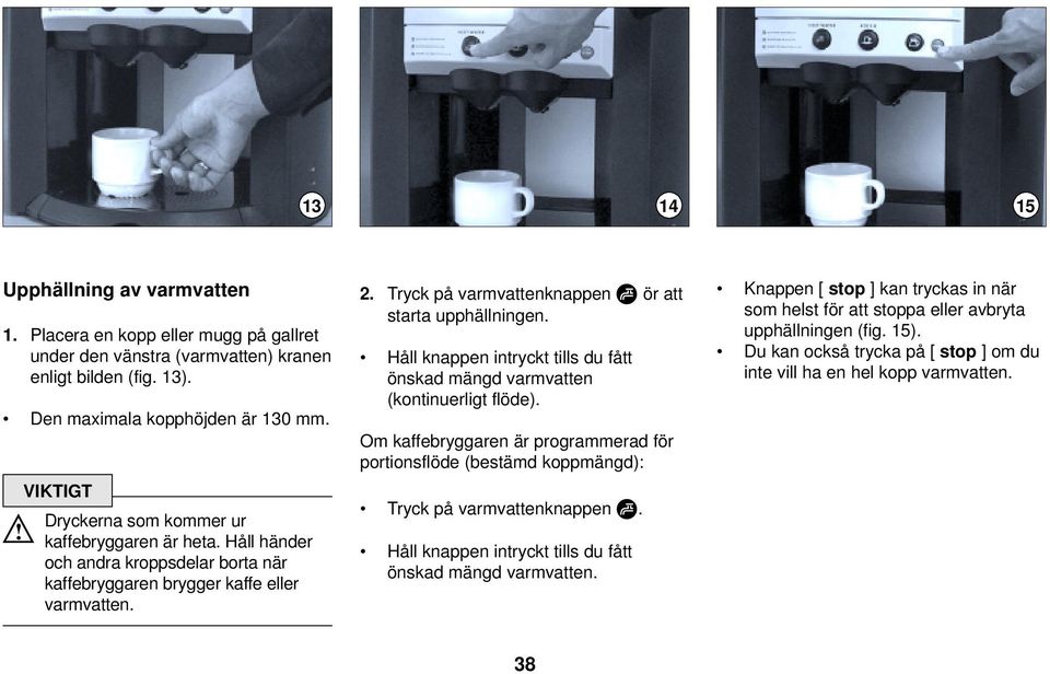 Tryck på varmvattenknappen ör att starta upphällningen. Håll knappen intryckt tills du fått önskad mängd varmvatten (kontinuerligt flöde).