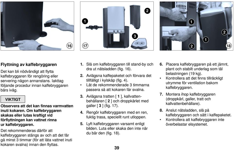 Om kaffebryggaren skakas eller lutas kraftigt vid förflyttningen kan vattnet rinna ur kaffebryggaren.