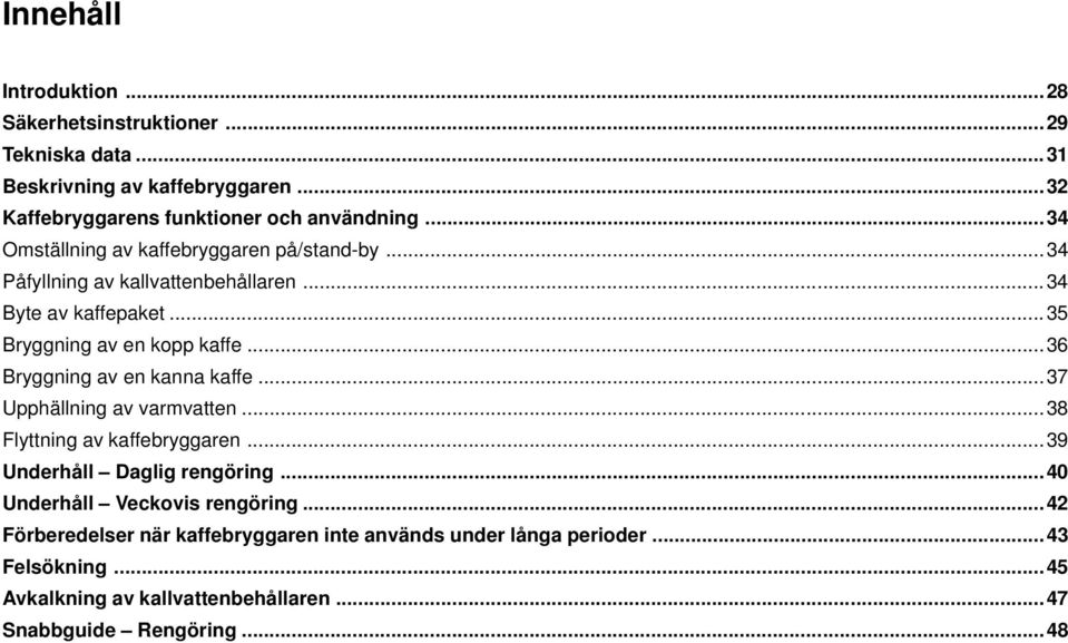 ..36 Bryggning av en kanna kaffe...37 Upphällning av varmvatten...38 Flyttning av kaffebryggaren...39 Underhåll Daglig rengöring.