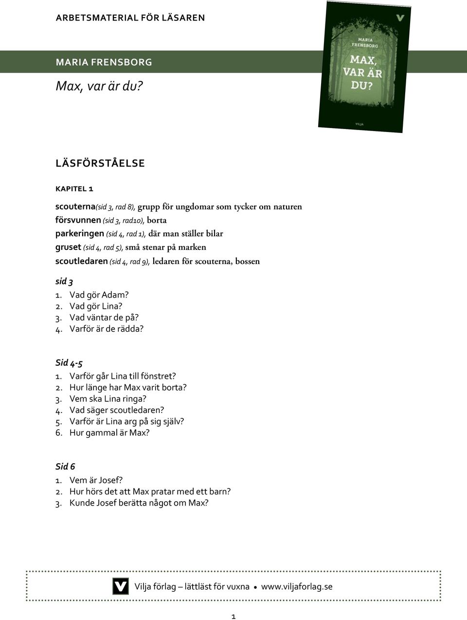 Vad gör Adam? 2. Vad gör Lina? 3. Vad väntar de på? 4. Varför är de rädda? Sid 4-5 1. Varför går Lina till fönstret? 2. Hur länge har Max varit borta? 3. Vem ska Lina ringa?