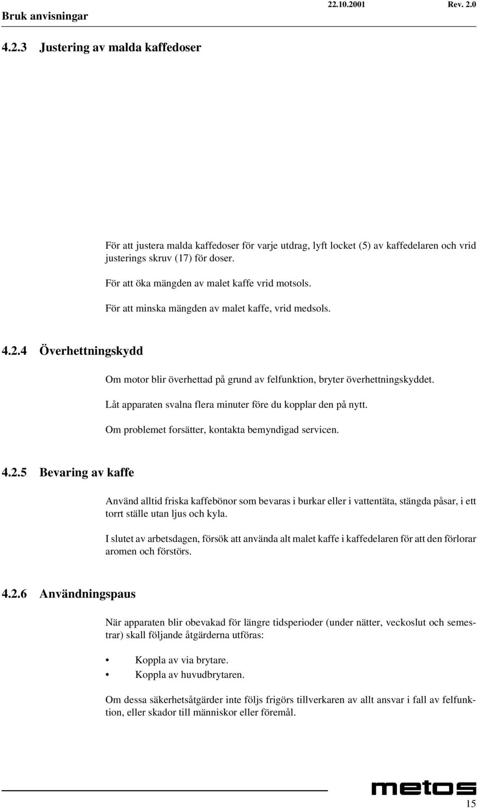 4 Överhettningskydd Om motor blir överhettad på grund av felfunktion, bryter överhettningskyddet. Låt apparaten svalna flera minuter före du kopplar den på nytt.