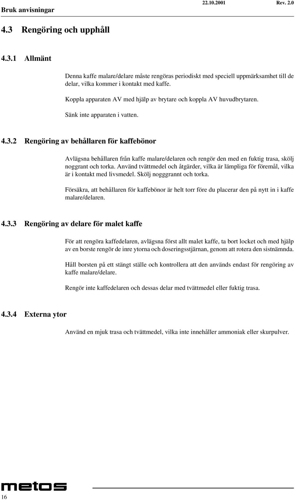 2 Rengöring av behållaren för kaffebönor Avlägsna behållaren från kaffe malare/delaren och rengör den med en fuktig trasa, skölj noggrant och torka.