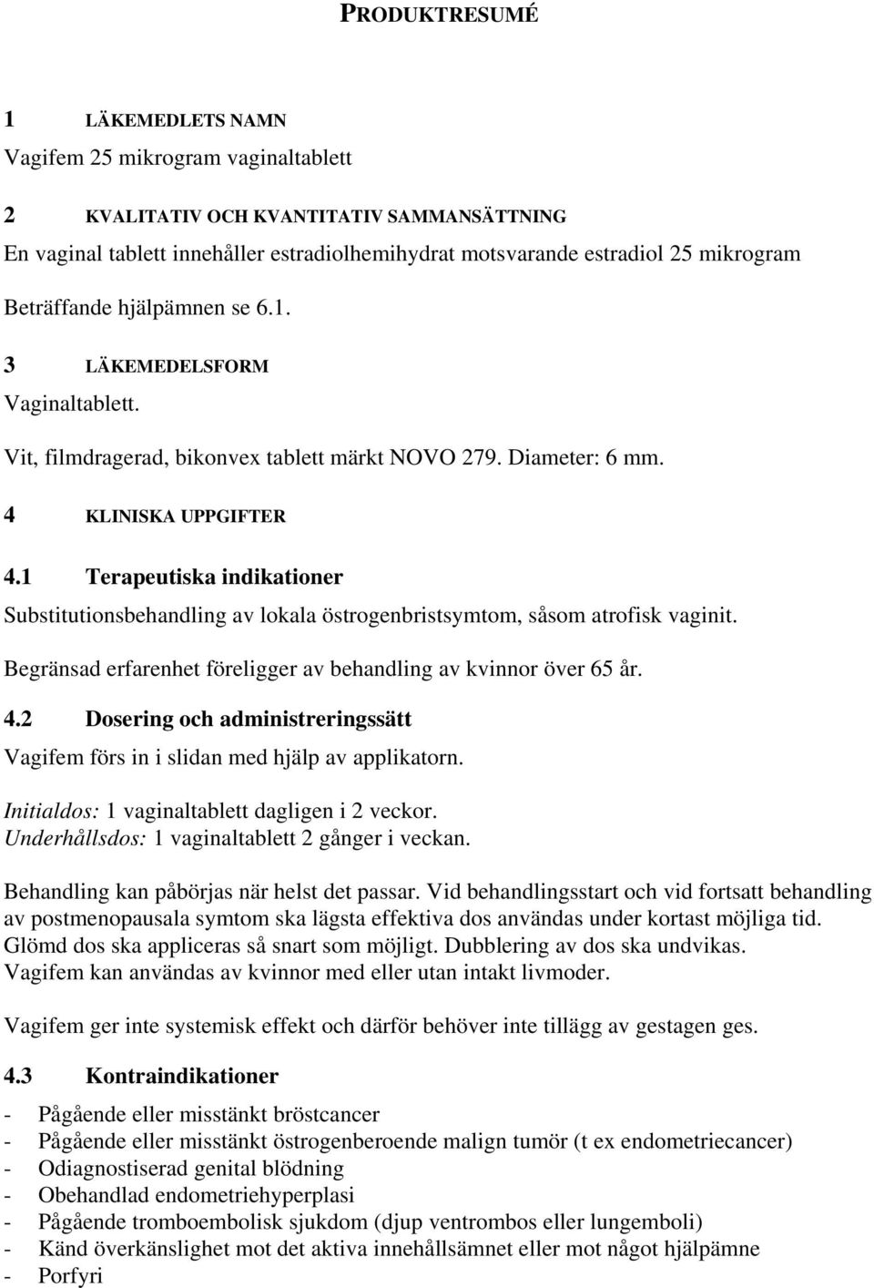 1 Terapeutiska indikationer Substitutionsbehandling av lokala östrogenbristsymtom, såsom atrofisk vaginit. Begränsad erfarenhet föreligger av behandling av kvinnor över 65 år. 4.