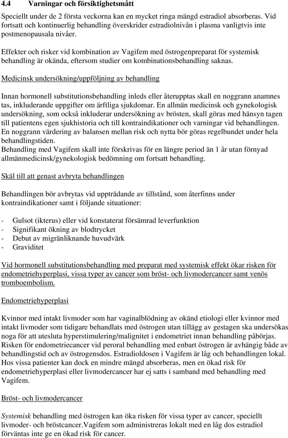 Effekter och risker vid kombination av Vagifem med östrogenpreparat för systemisk behandling är okända, eftersom studier om kombinationsbehandling saknas.