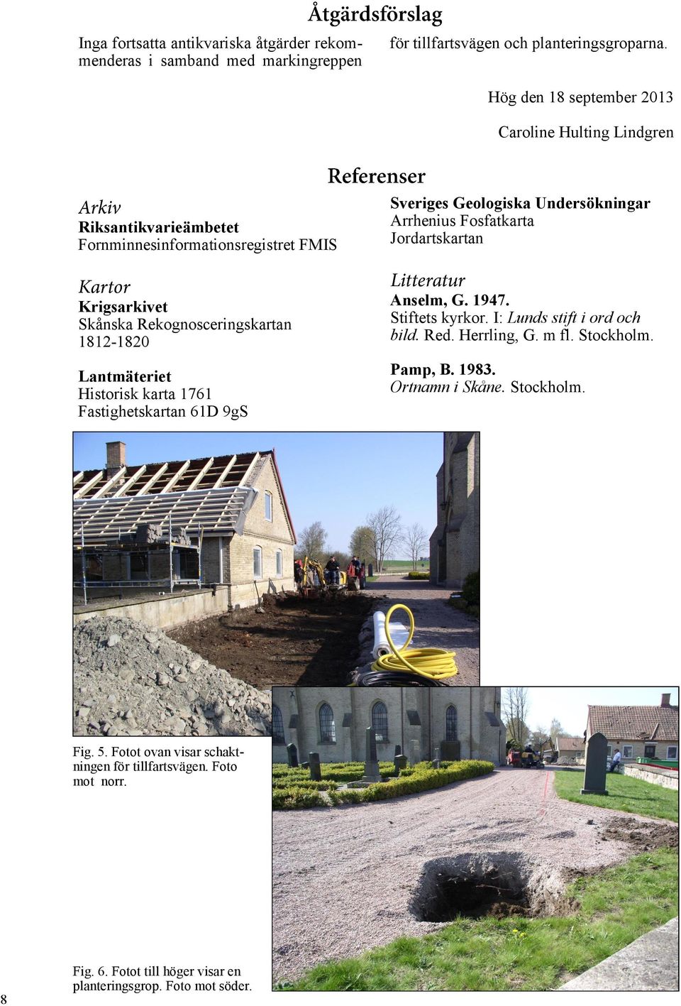 Jordartskartan Krigsarkivet Skånska Rekognosceringskartan 1812-1820 Anselm, G. 1947. Stiftets kyrkor. I: Lunds stift i ord och bild. Red. Herrling, G. m fl. Stockholm.