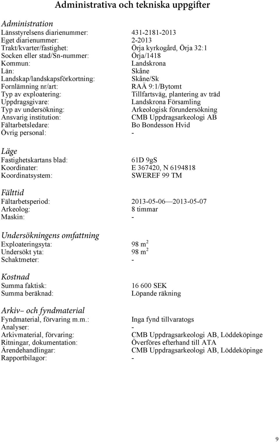 förundersökning Ansvarig institution: CMB Uppdragsarkeologi AB Fältarbetsledare: Bo Bondesson Hvid Övrig personal: - Fastighetskartans blad: 61D 9gS Koordinater: E 367420, N 6194818 Koordinatsystem: