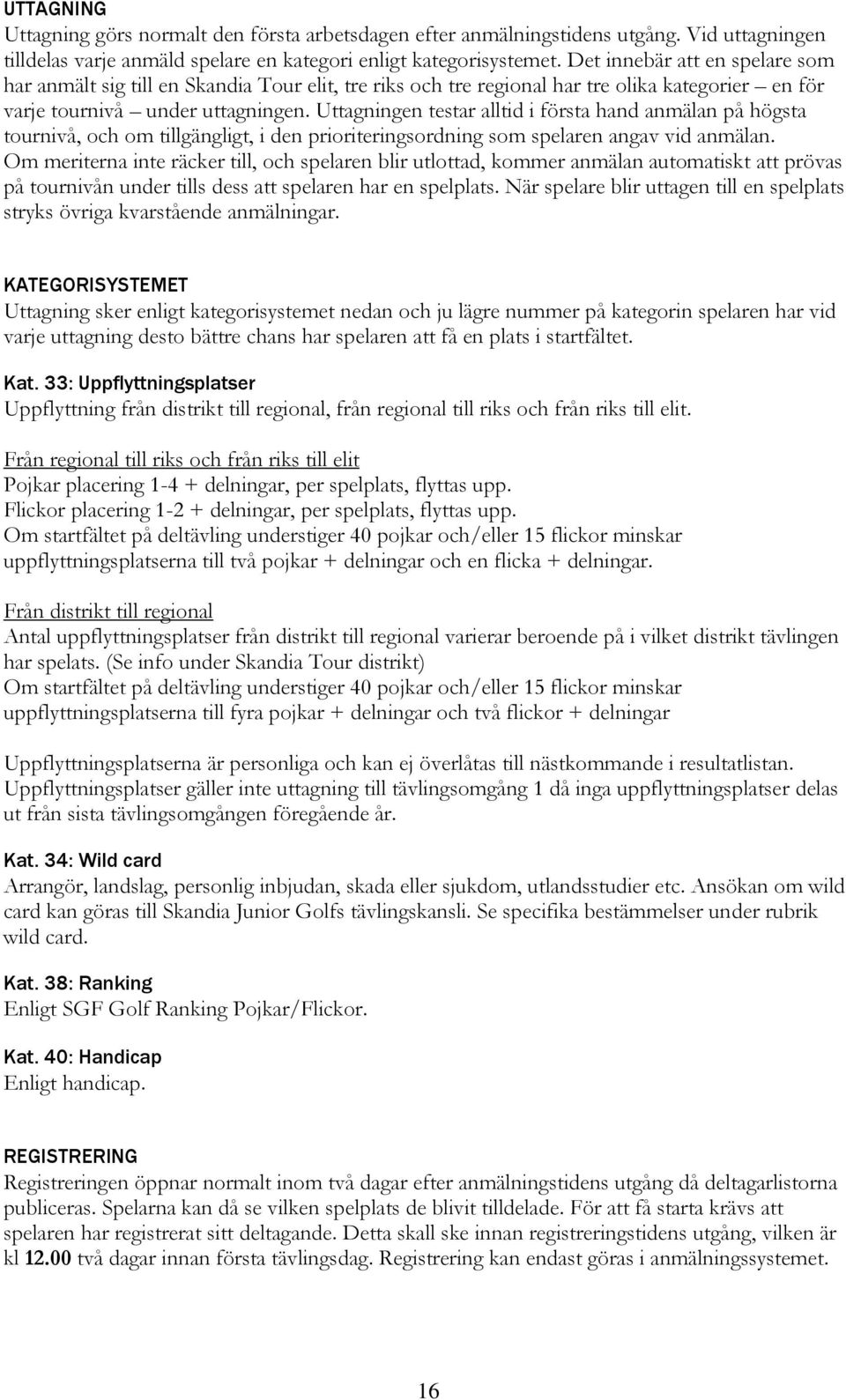 Uttagningen testar alltid i första hand anmälan på högsta tournivå, och om tillgängligt, i den prioriteringsordning som spelaren angav vid anmälan.