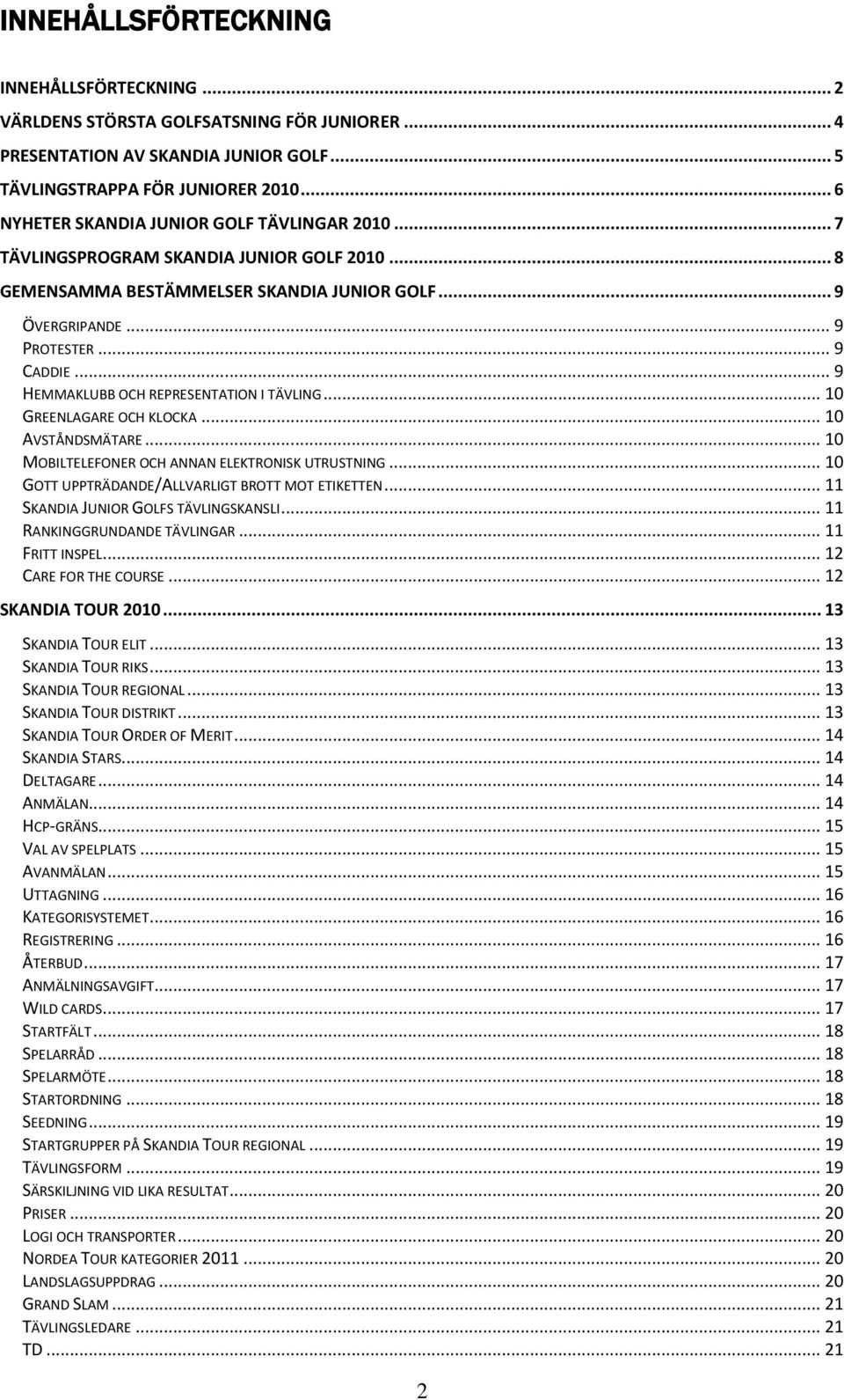 .. 9 HEMMAKLUBB OCH REPRESENTATION I TÄVLING... 10 GREENLAGARE OCH KLOCKA... 10 AVSTÅNDSMÄTARE... 10 MOBILTELEFONER OCH ANNAN ELEKTRONISK UTRUSTNING.
