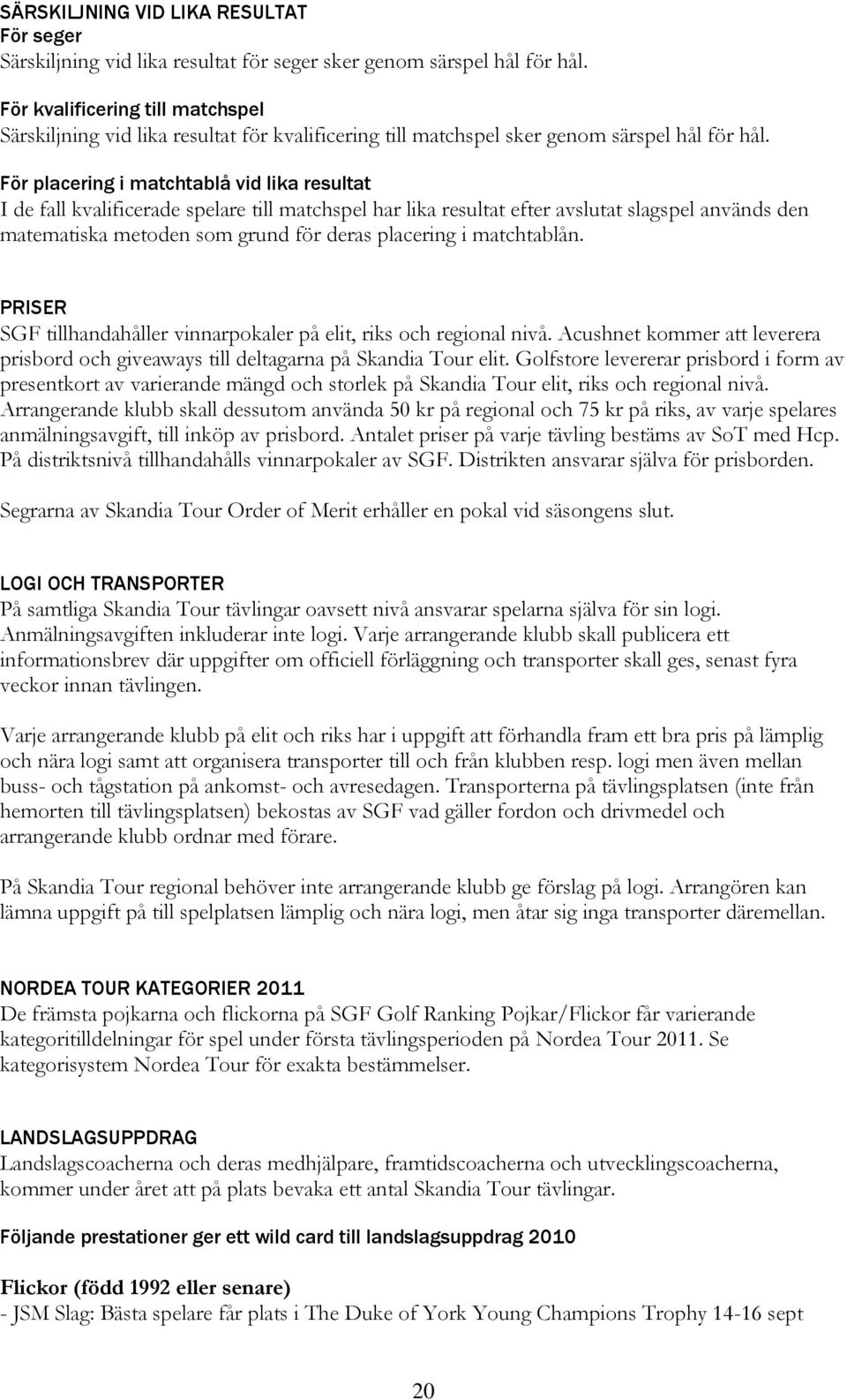 För placering i matchtablå vid lika resultat I de fall kvalificerade spelare till matchspel har lika resultat efter avslutat slagspel används den matematiska metoden som grund för deras placering i