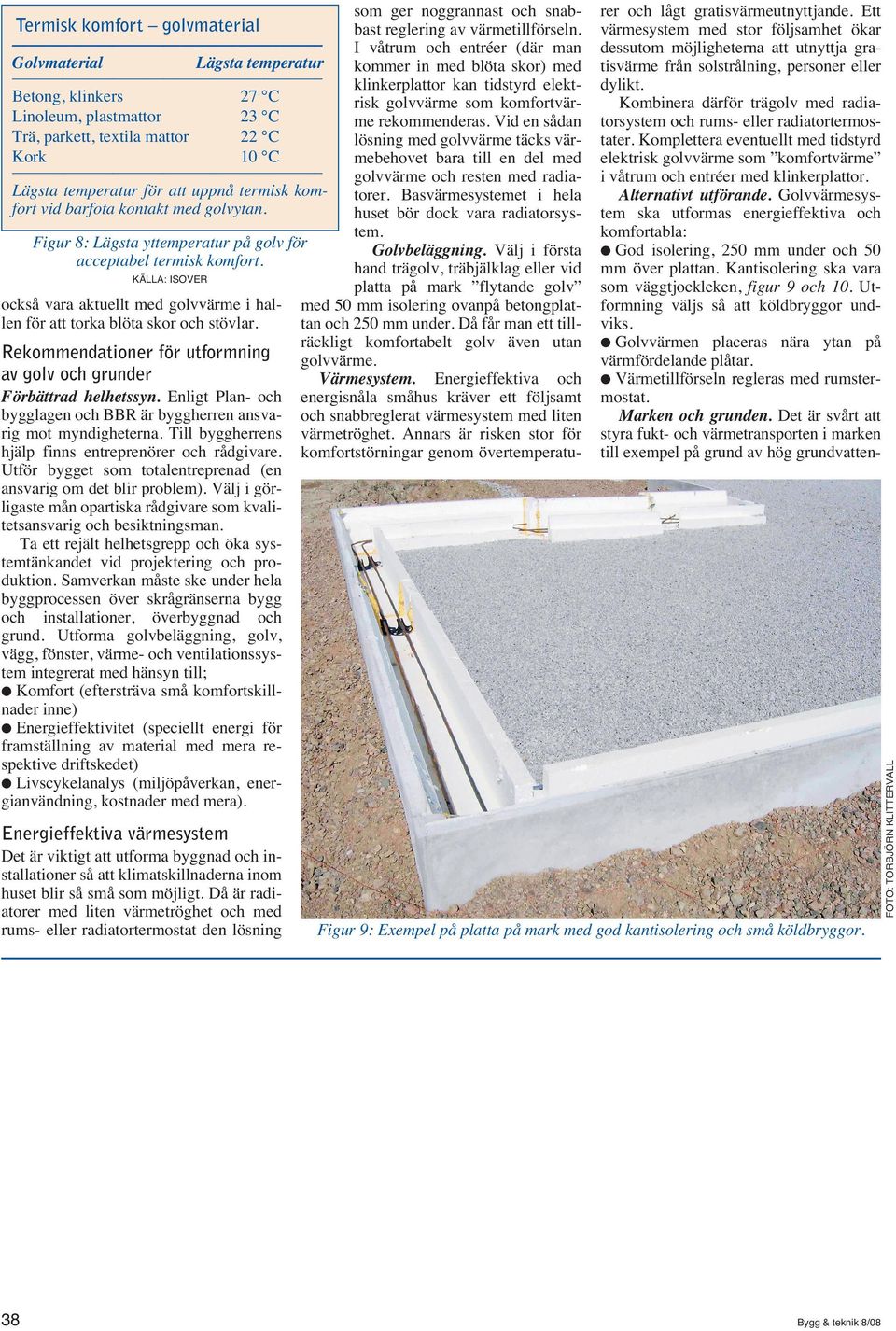 Alternativt utförande. Golvvärmesystem ska utformas energieffektiva och komfortabla: God isolering, 250 mm under och 50 mm över plattan. Kantisolering ska vara som väggtjockleken, figur 9 och 10.