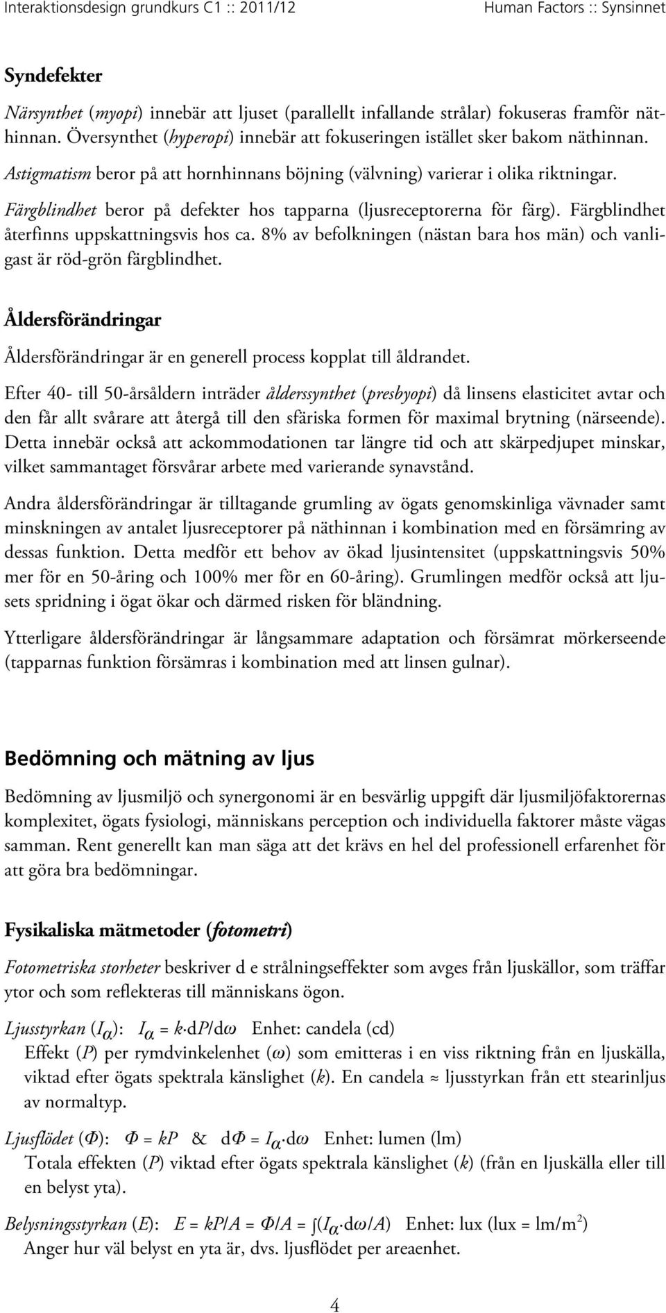 Färgblindhet återfinns uppskattningsvis hos ca. 8% av befolkningen (nästan bara hos män) och vanligast är röd-grön färgblindhet.