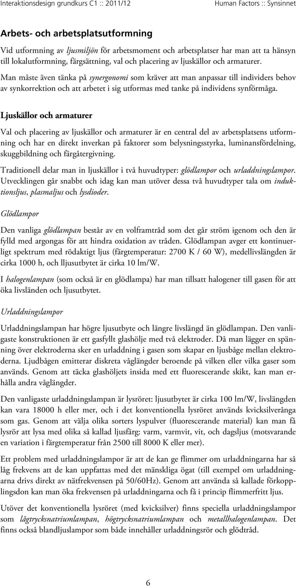 Ljuskällor och armaturer Val och placering av ljuskällor och armaturer är en central del av arbetsplatsens utformning och har en direkt inverkan på faktorer som belysningsstyrka, luminansfördelning,