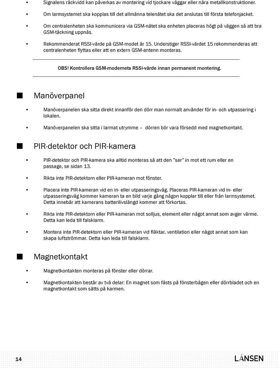 Understiger RSSI-värdet 15 rekommenderas att centralenheten flyttas eller att en extern GSM-antenn monteras. OBS! Kontrollera GSM-modemets RSSI-värde innan permanent montering.