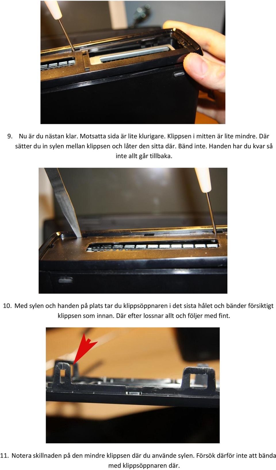 10. Med sylen och handen på plats tar du klippsöppnaren i det sista hålet och bänder försiktigt klippsen som innan.