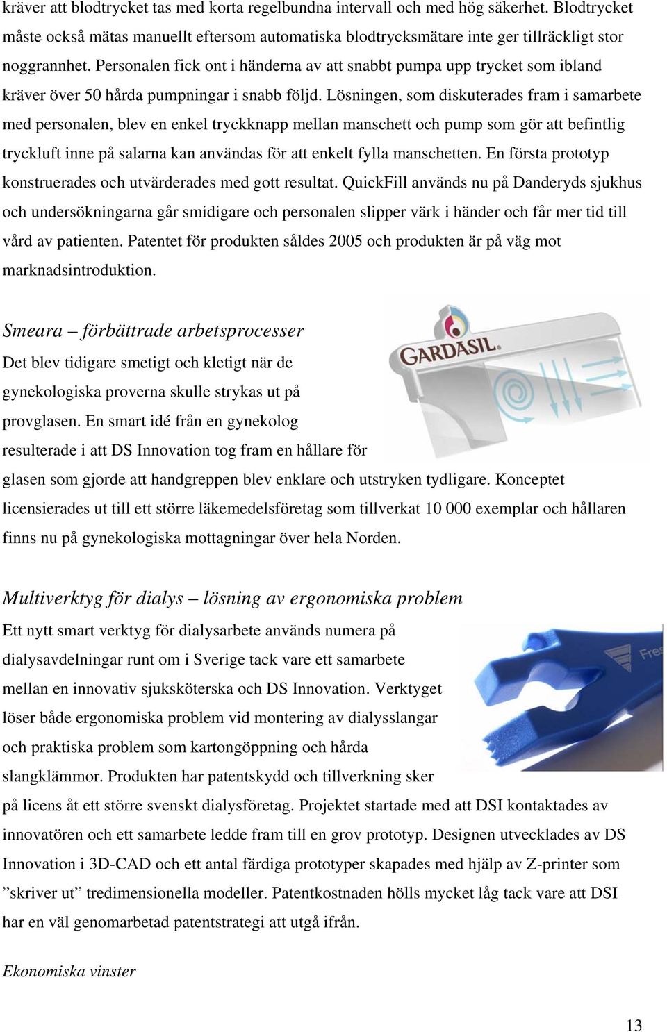 Lösningen, som diskuterades fram i samarbete med personalen, blev en enkel tryckknapp mellan manschett och pump som gör att befintlig tryckluft inne på salarna kan användas för att enkelt fylla