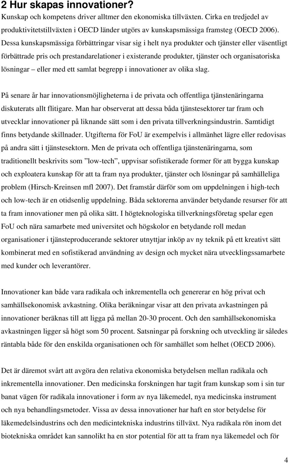 lösningar eller med ett samlat begrepp i innovationer av olika slag. På senare år har innovationsmöjligheterna i de privata och offentliga tjänstenäringarna diskuterats allt flitigare.