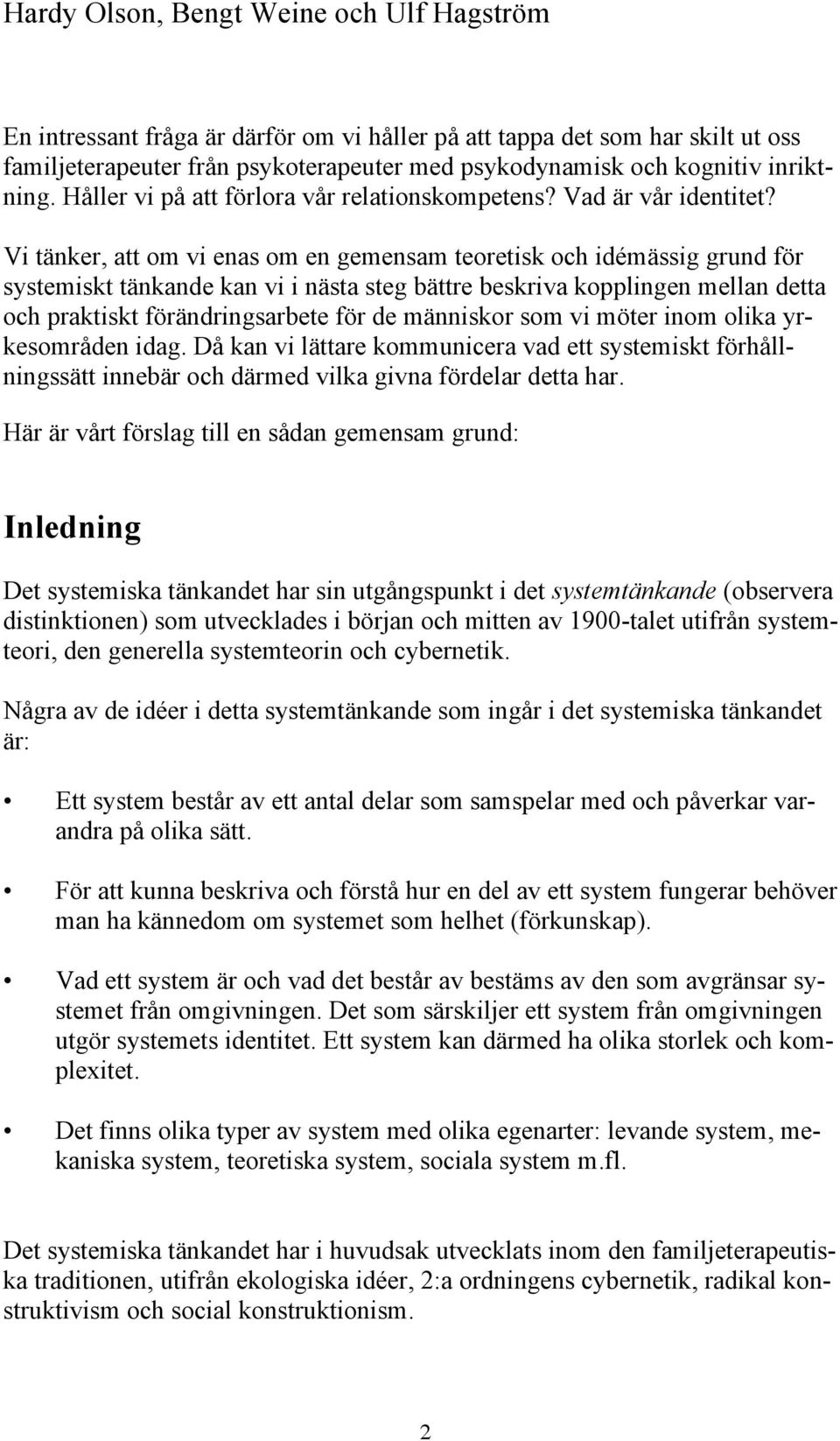 Vi tänker, att om vi enas om en gemensam teoretisk och idémässig grund för systemiskt tänkande kan vi i nästa steg bättre beskriva kopplingen mellan detta och praktiskt förändringsarbete för de