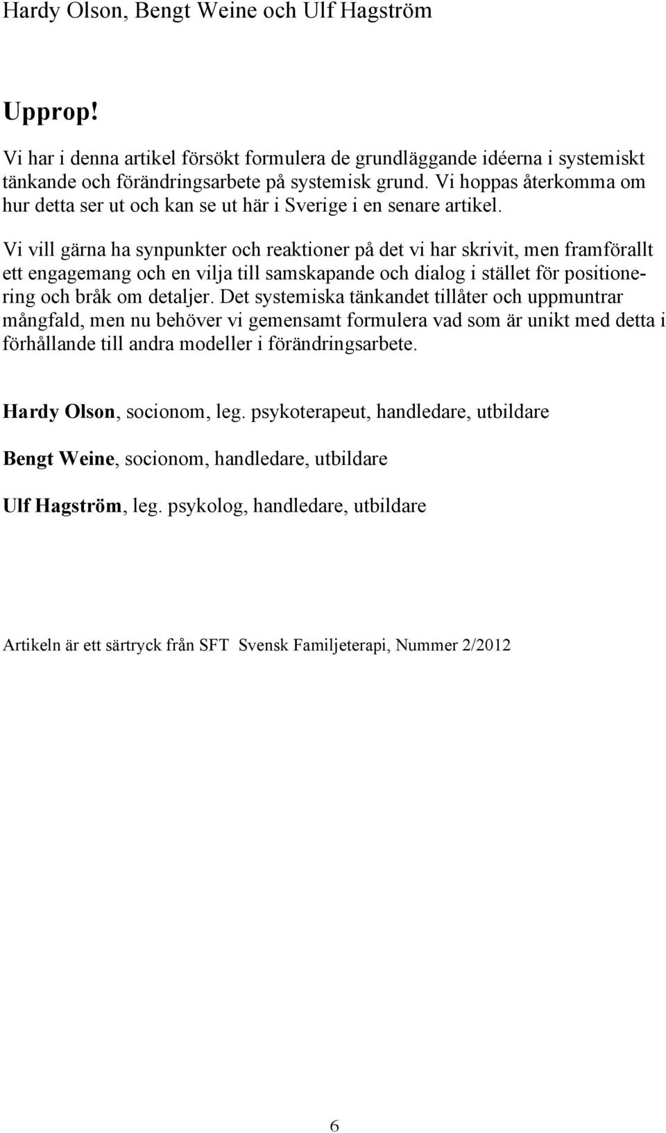 Vi vill gärna ha synpunkter och reaktioner på det vi har skrivit, men framförallt ett engagemang och en vilja till samskapande och dialog i stället för positionering och bråk om detaljer.