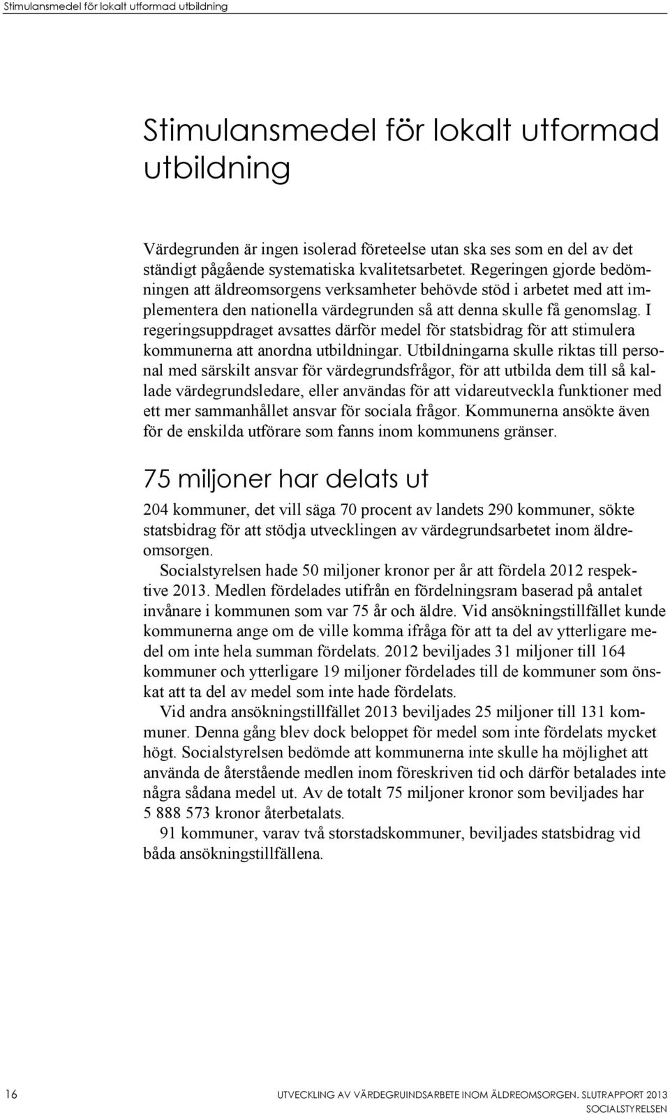 I regeringsuppdraget avsattes därför medel för statsbidrag för att stimulera kommunerna att anordna utbildningar.