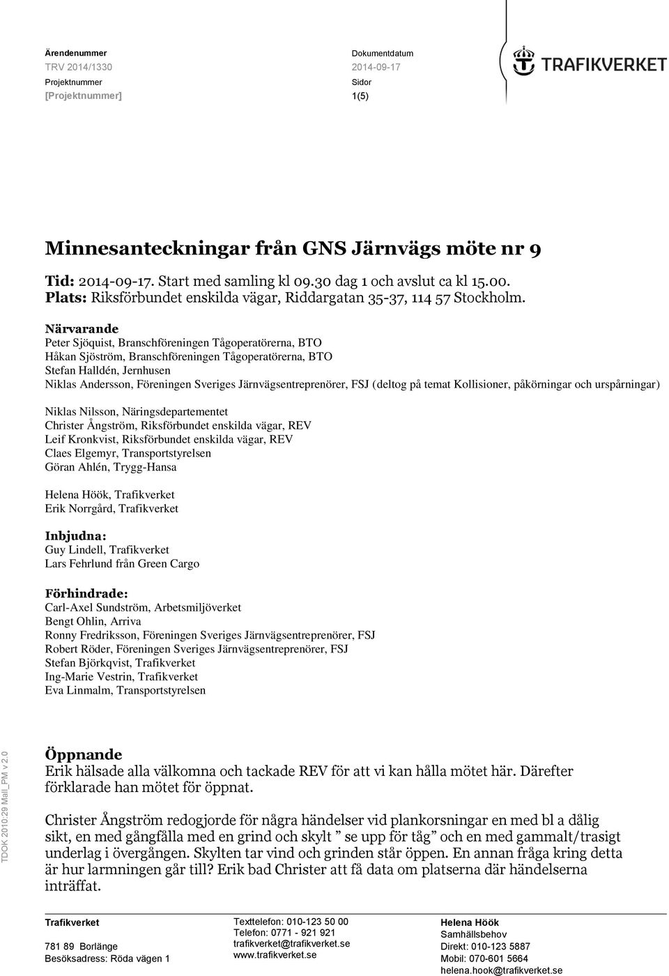 Närvarande Peter Sjöquist, Branschföreningen Tågoperatörerna, BTO Håkan Sjöström, Branschföreningen Tågoperatörerna, BTO Stefan Halldén, Jernhusen Niklas Andersson, Föreningen Sveriges