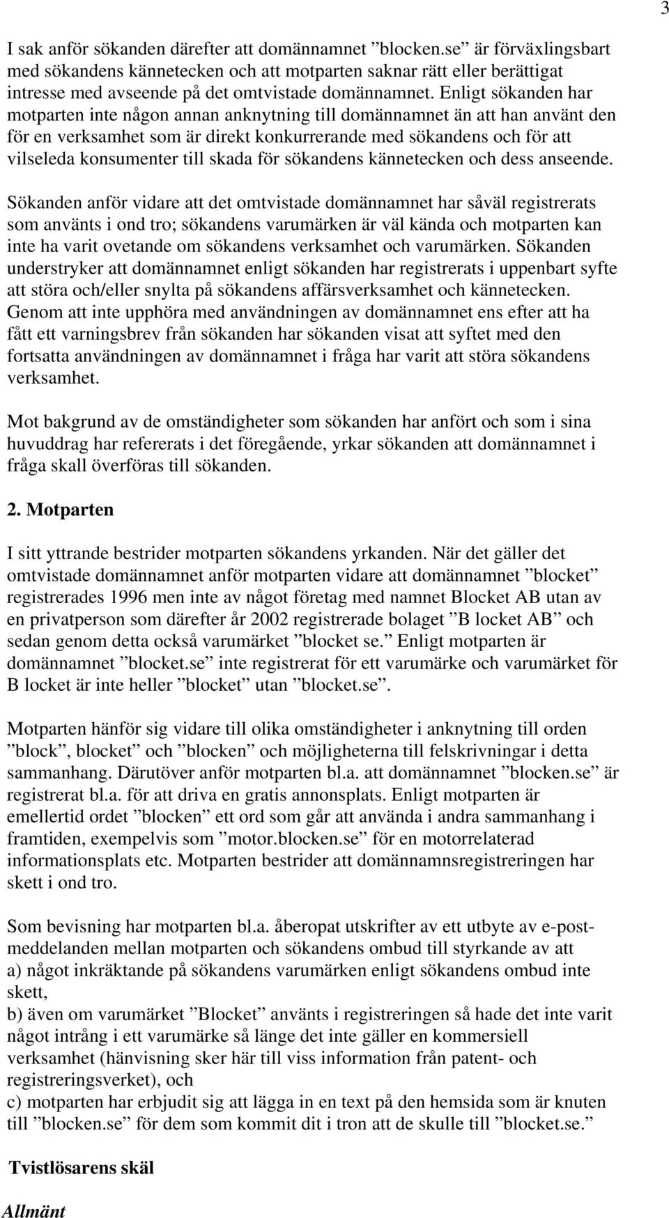 Enligt sökanden har motparten inte någon annan anknytning till domännamnet än att han använt den för en verksamhet som är direkt konkurrerande med sökandens och för att vilseleda konsumenter till