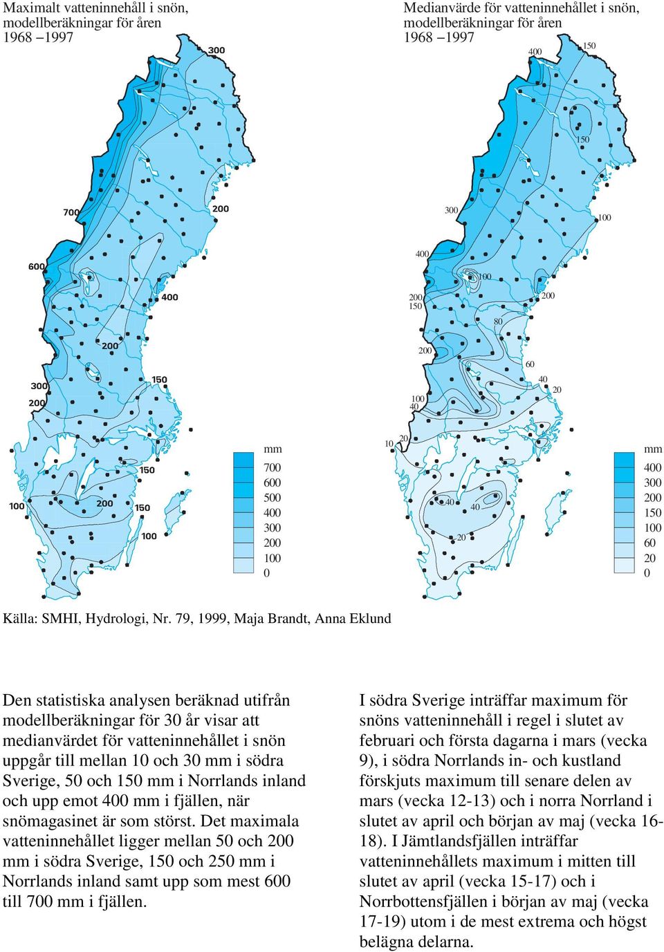 1 mm i Norrlands inland och upp emot mm i fjällen, när snömagasinet är som störst.