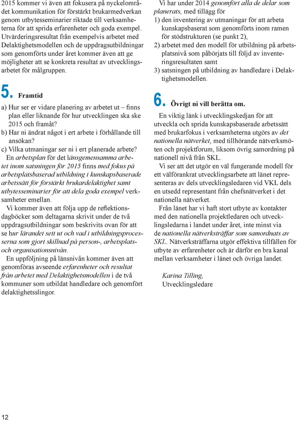 utvecklingsarbetet för målgruppen. 5. Framtid a) Hur ser er vidare planering av arbetet ut finns plan eller liknande för hur utvecklingen ska ske 2015 och framåt?