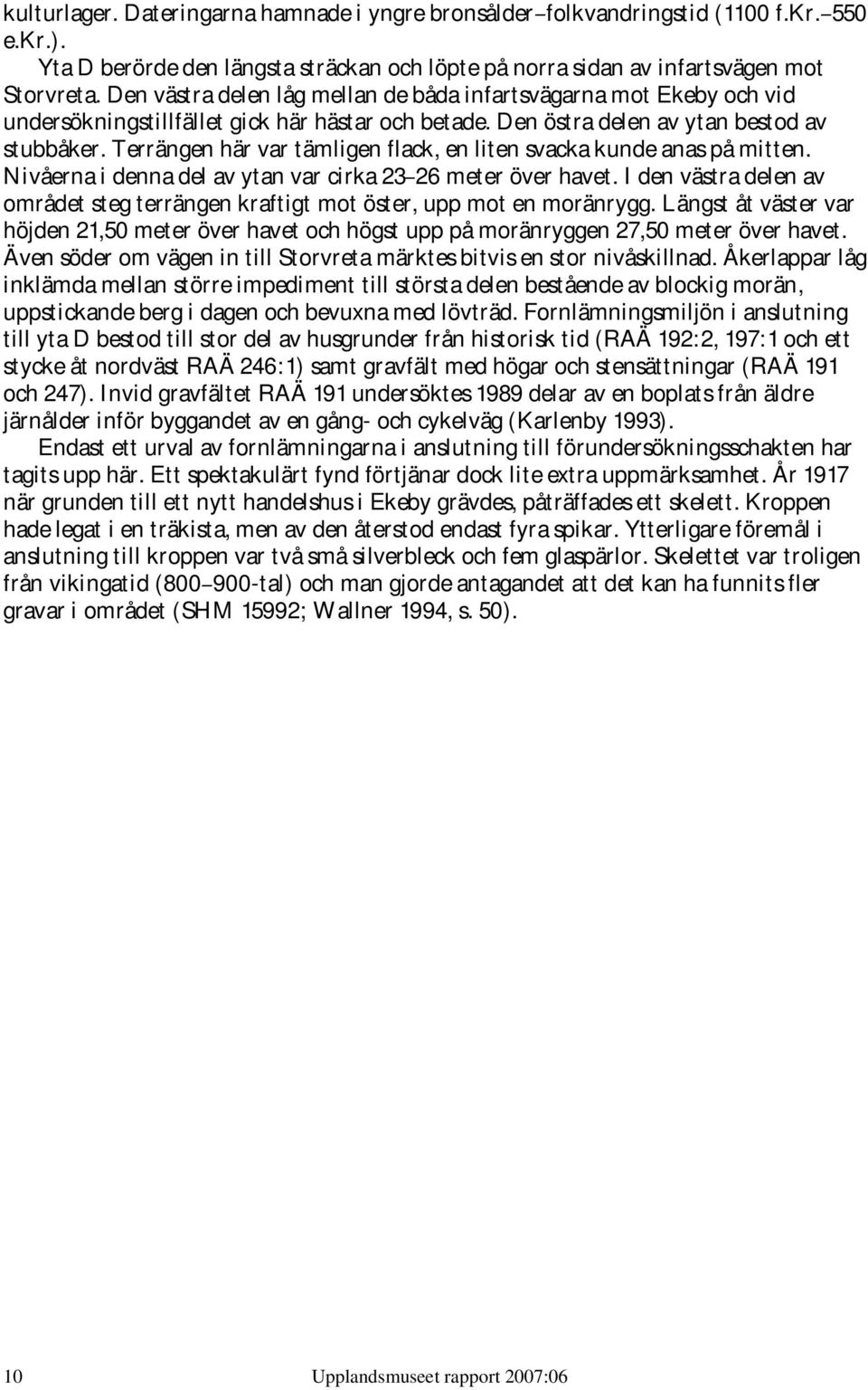 Terrängen här var tämligen flack, en liten svacka kunde anas på mitten. Nivåerna i denna del av ytan var cirka 23 26 meter över havet.