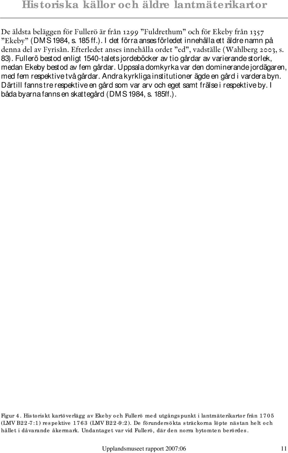 Andra kyrkliga institutioner ägde en gård i vardera byn. Därtill fanns tre respektive en gård som var arv och eget samt frälse i respektive by. I båda byarna fanns en skattegård (DMS 1984, s. 185ff.).