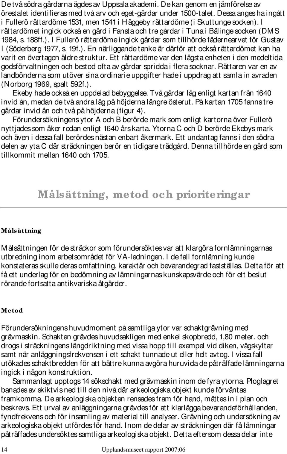 188ff.). I Fullerö rättardöme ingick gårdar som tillhörde fädernearvet för Gustav I (Söderberg 1977, s. 19f.). En närliggande tanke är därför att också rättardömet kan ha varit en övertagen äldre struktur.