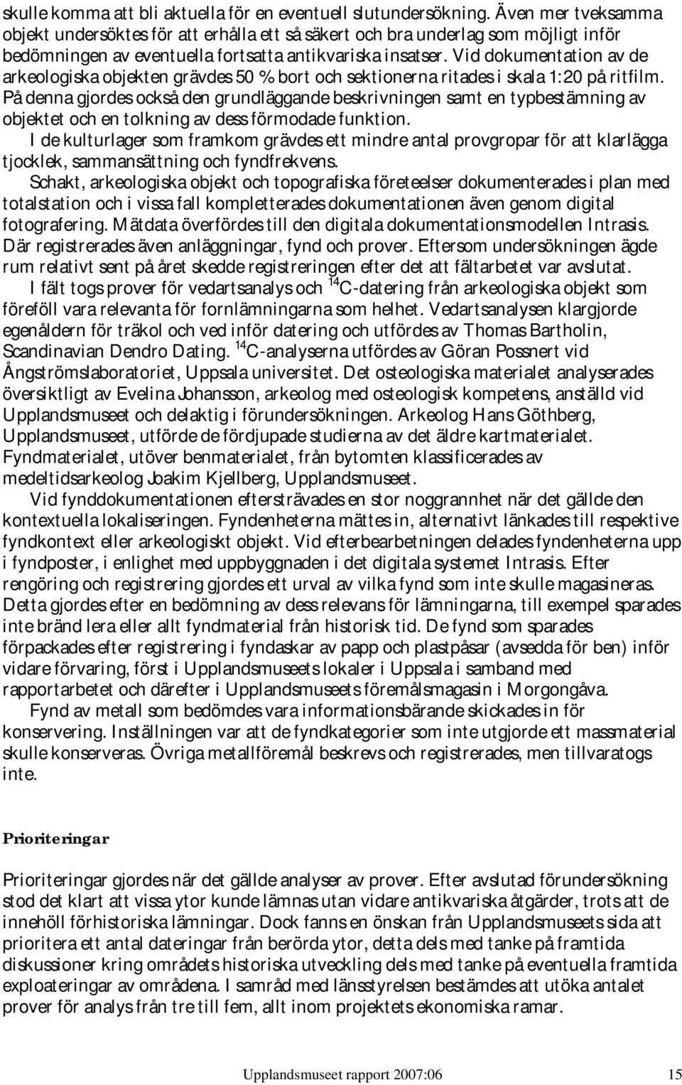 Vid dokumentation av de arkeologiska objekten grävdes 50 % bort och sektionerna ritades i skala 1:20 på ritfilm.