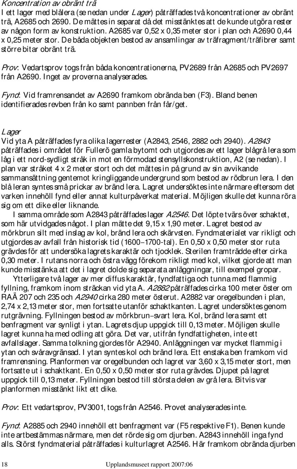 De båda objekten bestod av ansamlingar av träfragment/träfibrer samt större bitar obränt trä. Prov: Vedartsprov togs från båda koncentrationerna, PV2689 från A2685 och PV2697 från A2690.