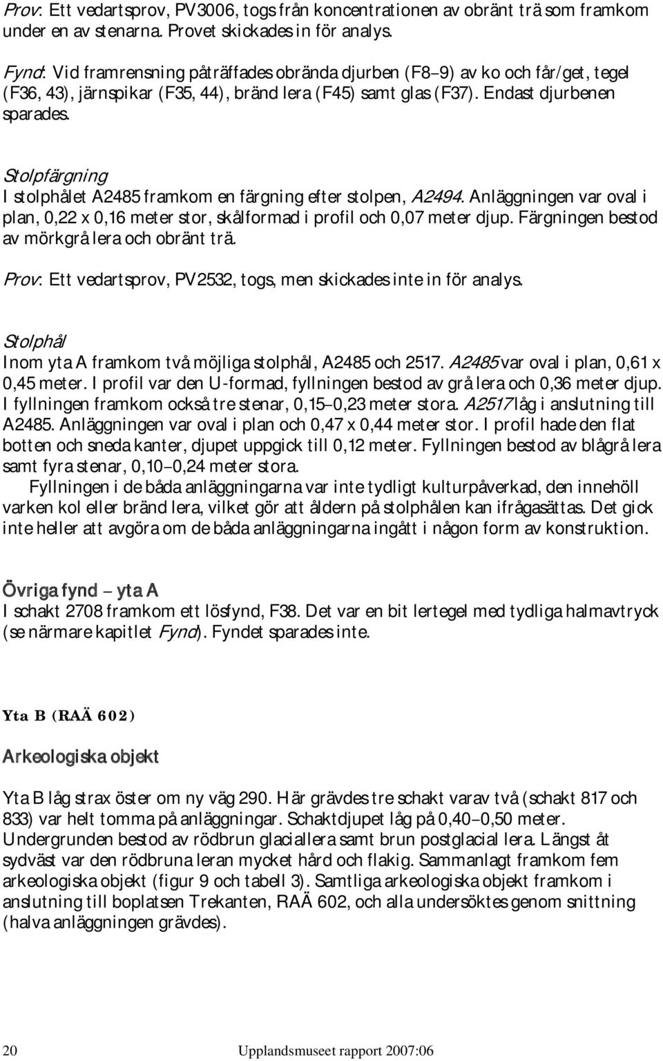Stolpfärgning I stolphålet A2485 framkom en färgning efter stolpen, A2494. Anläggningen var oval i plan, 0,22 x 0,16 meter stor, skålformad i profil och 0,07 meter djup.