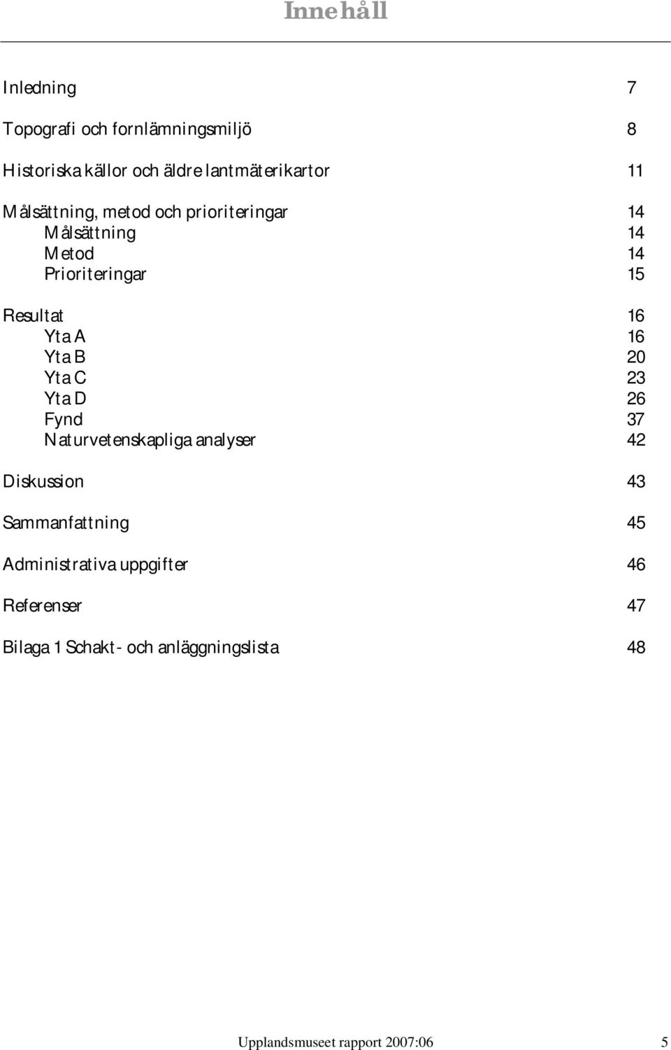 Yta B 20 Yta C 23 Yta D 26 Fynd 37 Naturvetenskapliga analyser 42 Diskussion 43 Sammanfattning 45