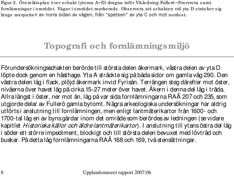Topografi och fornlämningsmiljö Förundersökningsschakten berörde till största delen åkermark, västra delen av yta D löpte dock genom en hästhage. Yta A sträckte sig på båda sidor om gamla väg 290.