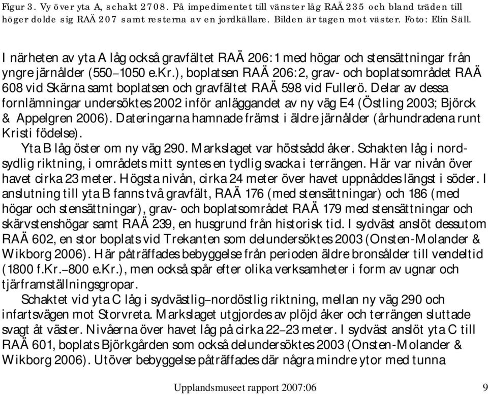 ), boplatsen RAÄ 206:2, grav- och boplatsområdet RAÄ 608 vid Skärna samt boplatsen och gravfältet RAÄ 598 vid Fullerö.
