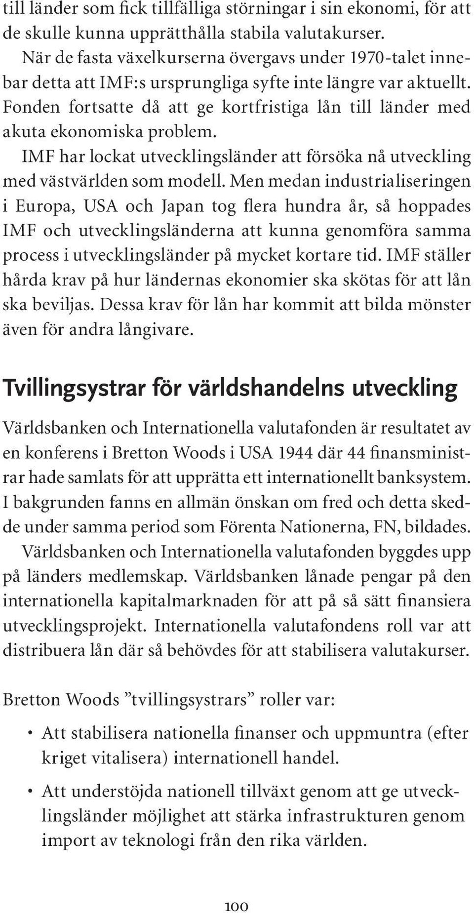 Fonden fortsatte då att ge kortfristiga lån till länder med akuta ekonomiska problem. IMF har lockat utvecklingsländer att försöka nå utveckling med västvärlden som modell.