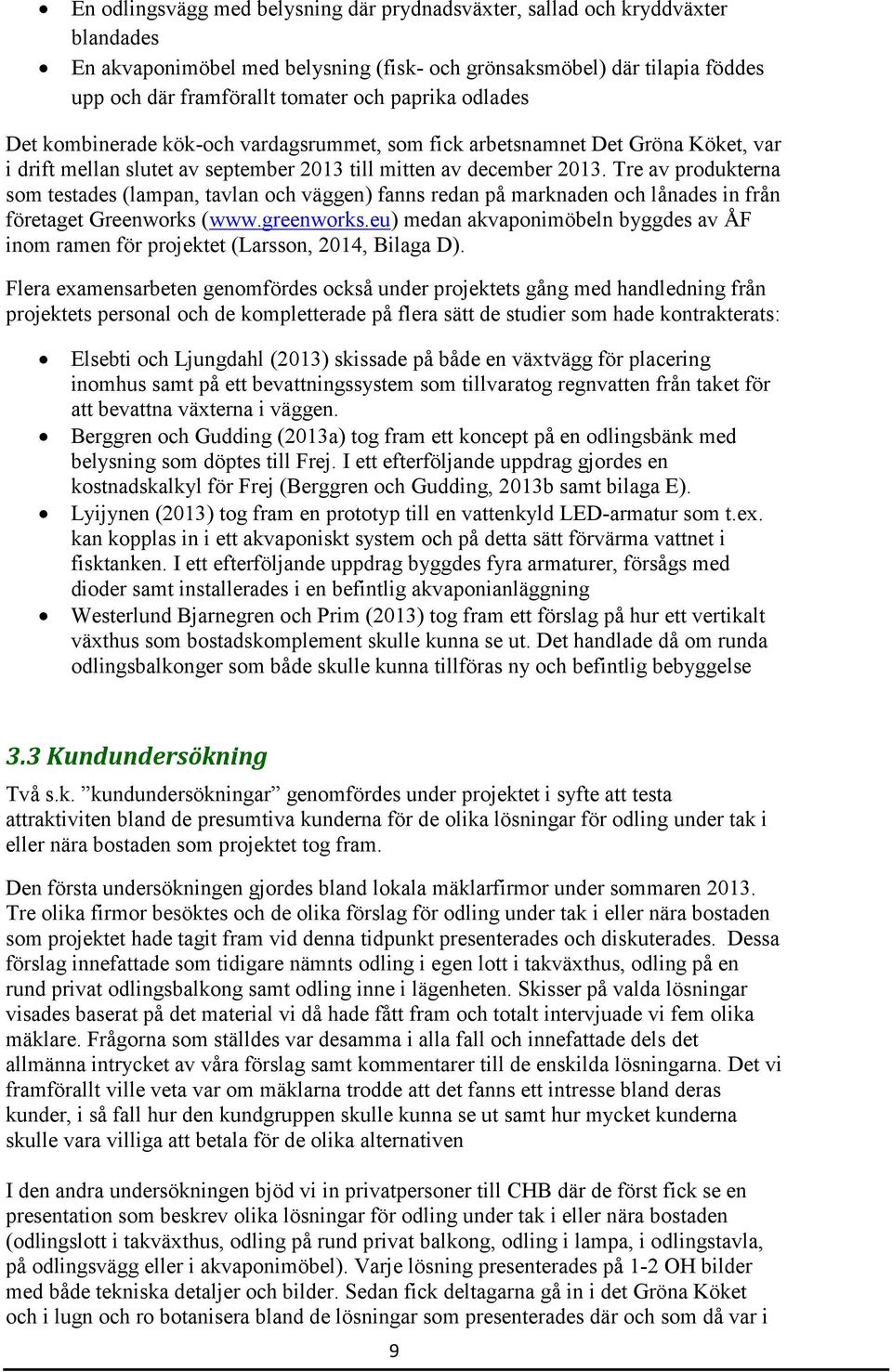 Tre av produkterna som testades (lampan, tavlan och väggen) fanns redan på marknaden och lånades in från företaget Greenworks (www.greenworks.